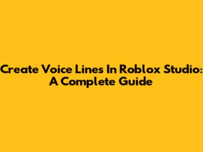 Create Voice Lines In Roblox Studio: A Complete Guide
