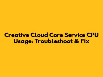 Creative Cloud Core Service CPU Usage: Troubleshoot & Fix