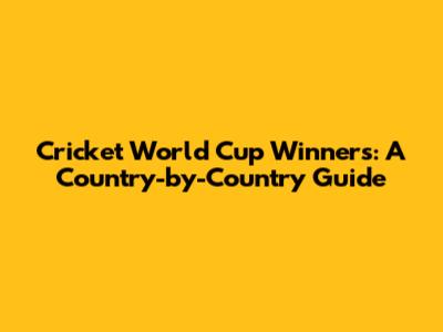 Cricket World Cup Winners: A Country-by-Country Guide