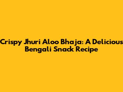 Crispy Jhuri Aloo Bhaja: A Delicious Bengali Snack Recipe
