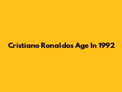 Cristiano Ronaldo's Age In 1992