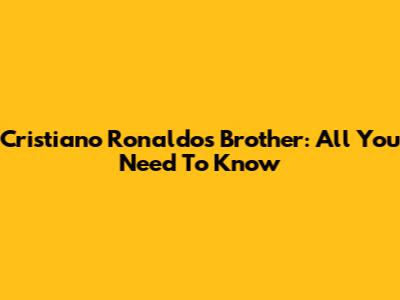 Cristiano Ronaldo's Brother: All You Need To Know