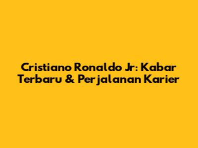 Cristiano Ronaldo Jr: Kabar Terbaru & Perjalanan Karier