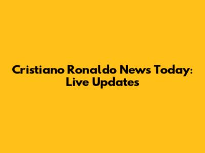 Cristiano Ronaldo News Today: Live Updates
