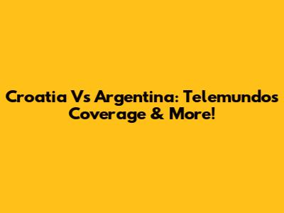 Croatia Vs Argentina: Telemundo's Coverage & More!