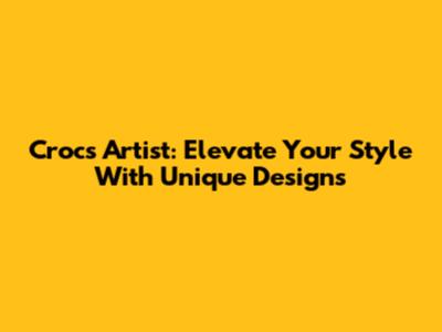 Crocs Artist: Elevate Your Style With Unique Designs