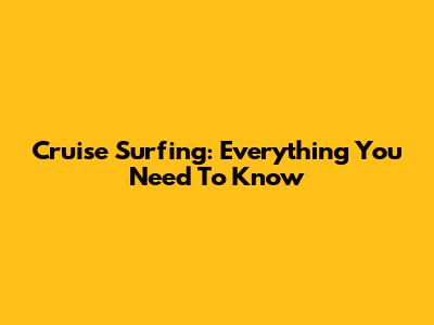 Cruise Surfing: Everything You Need To Know