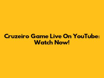 Cruzeiro Game Live On YouTube: Watch Now!