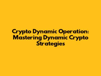 Crypto Dynamic Operation: Mastering Dynamic Crypto Strategies