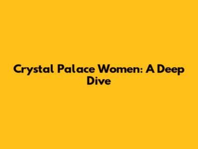 Crystal Palace Women: A Deep Dive