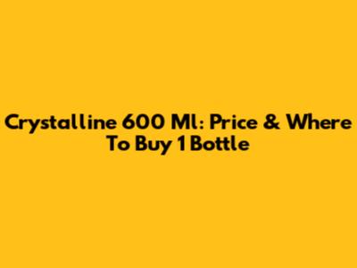 Crystalline 600 Ml: Price & Where To Buy 1 Bottle