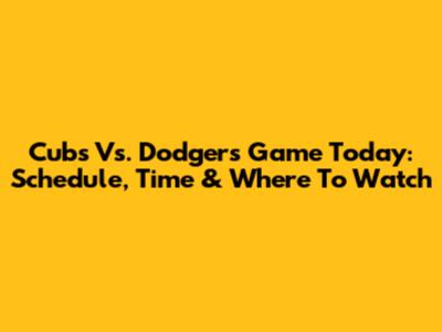 Cubs Vs. Dodgers Game Today: Schedule, Time & Where To Watch