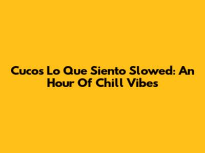 Cuco's 'Lo Que Siento' Slowed: An Hour Of Chill Vibes