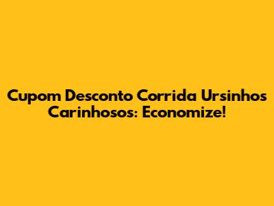 Cupom Desconto Corrida Ursinhos Carinhosos: Economize!