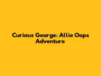 Curious George: Allie Oops Adventure