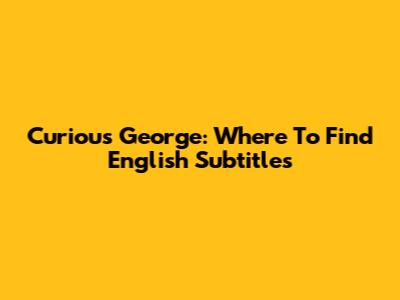 Curious George: Where To Find English Subtitles