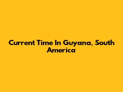 Current Time In Guyana, South America