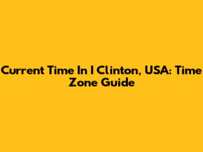 Current Time In I Clinton, USA: Time Zone Guide