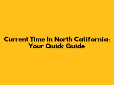 Current Time In North California: Your Quick Guide