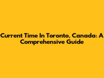 Current Time In Toronto, Canada: A Comprehensive Guide