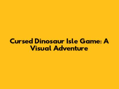 Cursed Dinosaur Isle Game: A Visual Adventure