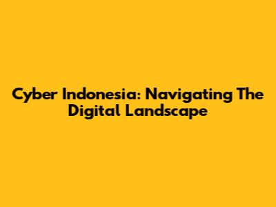 Cyber Indonesia: Navigating The Digital Landscape