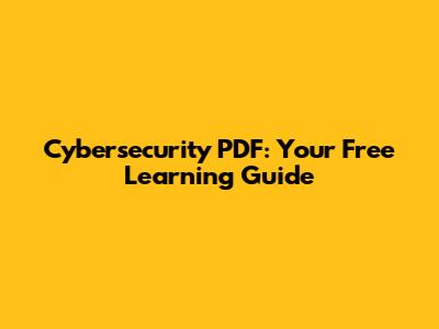 Cybersecurity PDF: Your Free Learning Guide