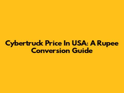 Cybertruck Price In USA: A Rupee Conversion Guide