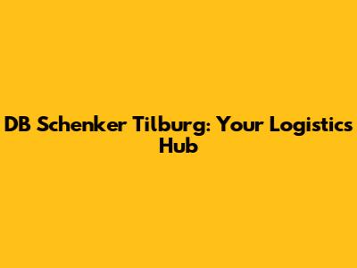 DB Schenker Tilburg: Your Logistics Hub