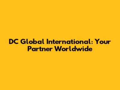 DC Global International: Your Partner Worldwide