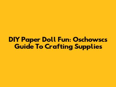 DIY Paper Doll Fun: Oschowsc's Guide To Crafting Supplies