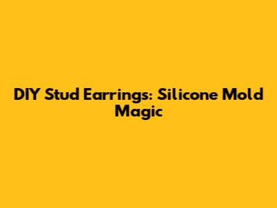 DIY Stud Earrings: Silicone Mold Magic