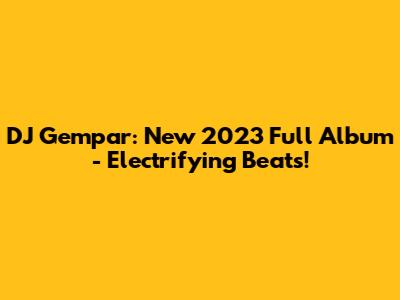DJ Gempar: New 2023 Full Album - Electrifying Beats!