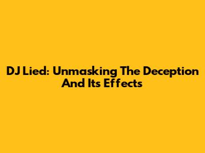 DJ Lied: Unmasking The Deception And Its Effects