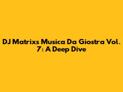 DJ Matrix's Musica Da Giostra Vol. 7: A Deep Dive