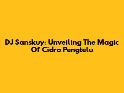DJ Sanskuy: Unveiling The Magic Of Cidro Pengtelu