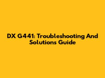 DX G441: Troubleshooting And Solutions Guide
