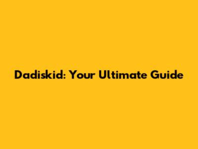 Dadiskid: Your Ultimate Guide