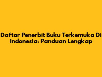 Daftar Penerbit Buku Terkemuka Di Indonesia: Panduan Lengkap