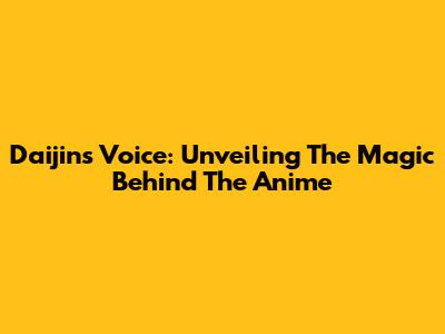 Daijin's Voice: Unveiling The Magic Behind The Anime