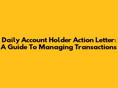 Daily Account Holder Action Letter: A Guide To Managing Transactions