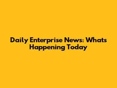 Daily Enterprise News: What's Happening Today