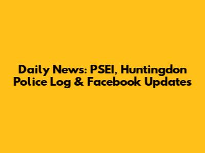 Daily News: PSEI, Huntingdon Police Log & Facebook Updates