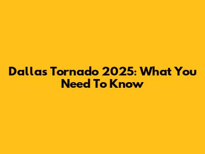 Dallas Tornado 2025: What You Need To Know