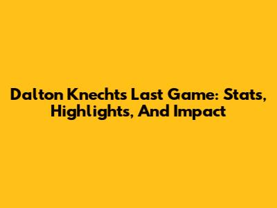 Dalton Knecht's Last Game: Stats, Highlights, And Impact