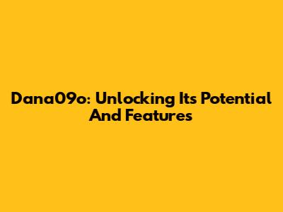 Dana09o: Unlocking Its Potential And Features