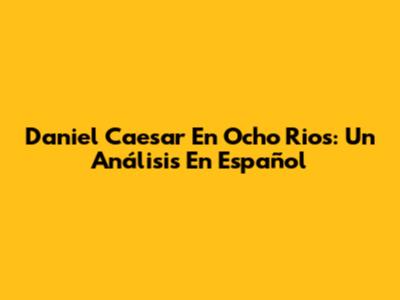 Daniel Caesar En Ocho Rios: Un Análisis En Español