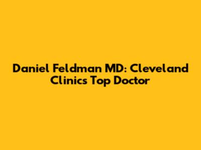 Daniel Feldman MD: Cleveland Clinic's Top Doctor