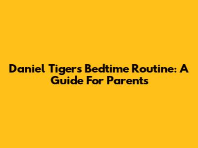 Daniel Tiger's Bedtime Routine: A Guide For Parents