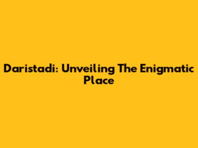 Daristadi: Unveiling The Enigmatic Place